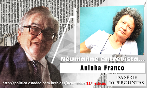 Nêumanne entrevista Aninha Franco. 11ª. Edição da Série 10 Perguntas. http://politica.estadao.com.br/blogs/neumanne 